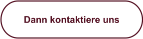 Dann kontaktiere uns