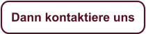 Dann kontaktiere uns