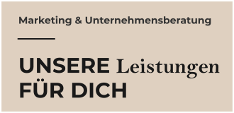 Marketing & Unternehmensberatung  UNSERE Leistungen FÜR DICH