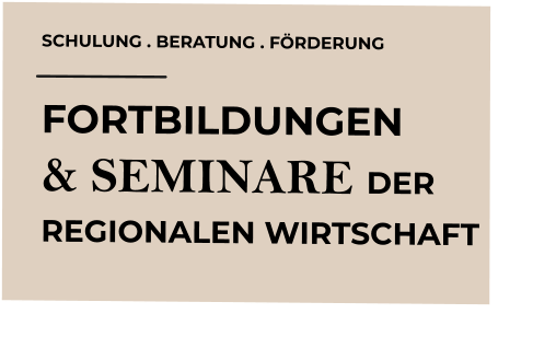 SCHULUNG . BERATUNG . FÖRDERUNG FORTBILDUNGEN  & SEMINARE DER  REGIONALEN WIRTSCHAFT