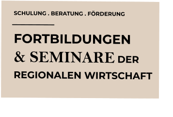 SCHULUNG . BERATUNG . FÖRDERUNG FORTBILDUNGEN  & SEMINARE DER  REGIONALEN WIRTSCHAFT