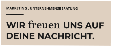 MARKETING . UNTERNEHMENSBERATUNG WIR freuen UNS AUF DEINE NACHRICHT.