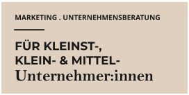 MARKETING . UNTERNEHMENSBERATUNG FÜR KLEINST-,  KLEIN- & MITTEL- Unternehmer:innen